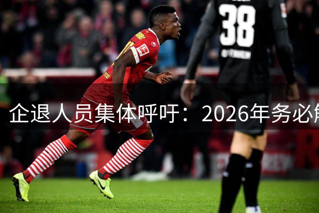 企退人员集体呼吁：2026年务必解决三大养老难题