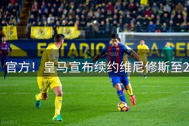 官方！皇马宣布续约维尼修斯至2032 阿森纳竹篮打水