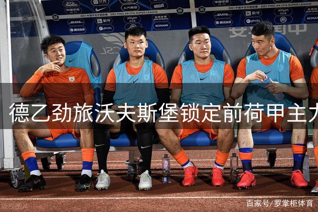 德乙劲旅沃夫斯堡锁定前荷甲主力门将 韦伦罗伊特百万欧元加盟