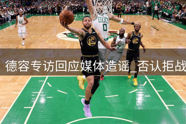 德容专访回应媒体造谣 否认拒战传闻维护教练关系