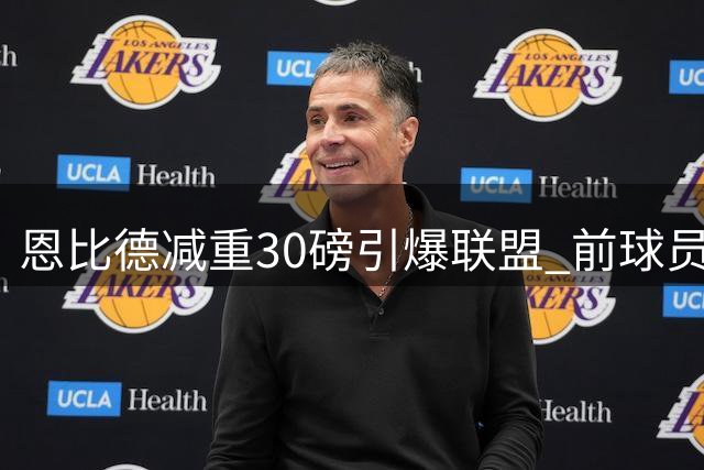恩比德减重30磅引爆联盟 前球员预言新赛季将锁定MVP