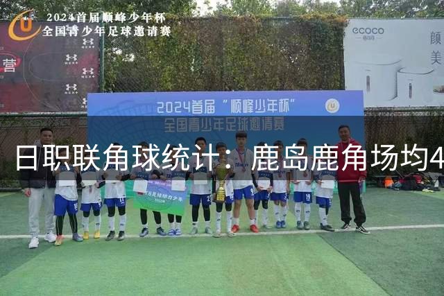 日职联角球统计：鹿岛鹿角场均4.4个，浦和红钻场均2.6个