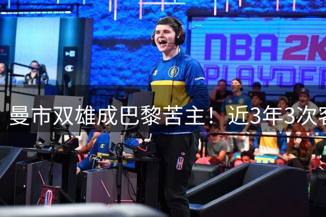 曼市双雄成巴黎苦主！近3年3次客场力克法甲豪门