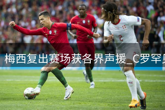 梅西复出赛场获各界声援 C罗罕见留言送温暖