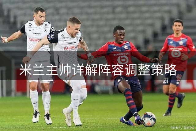 米兰主帅详解阵容调整策略