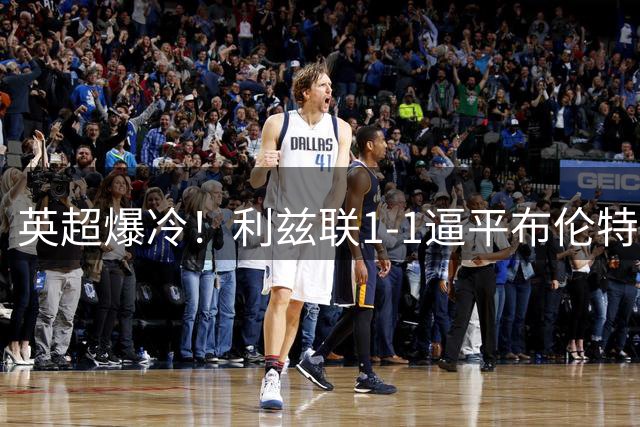 英超爆冷！利兹联1-1逼平布伦特福德 26114期足彩12场正路