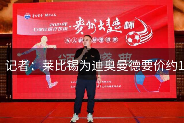 记者：莱比锡为迪奥曼德要价约1.3亿欧元，很可能是固定转会费