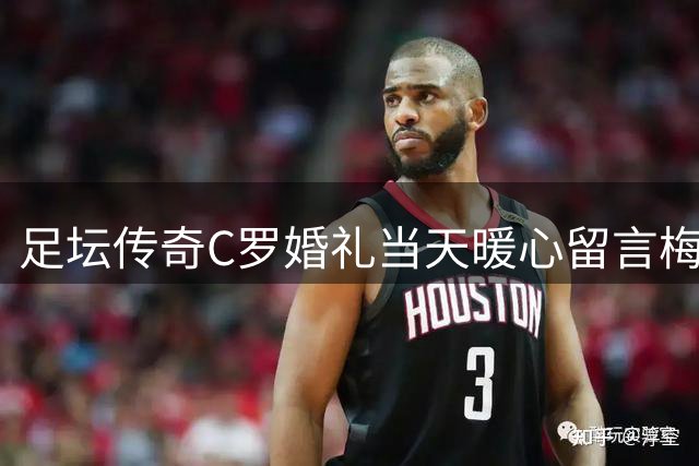 足坛传奇C罗婚礼当天暖心留言梅西 对手情深令人动容