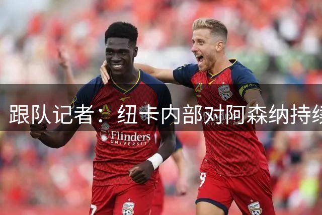 跟队记者：纽卡内部对阿森纳持续追逐吉马良斯的做法感到不满