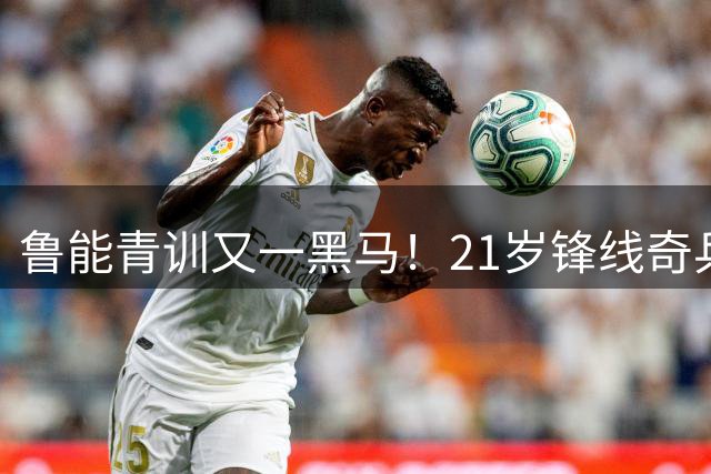 鲁能青训又一黑马！21岁锋线奇兵完成蜕变 国足未来锋线新星诞生