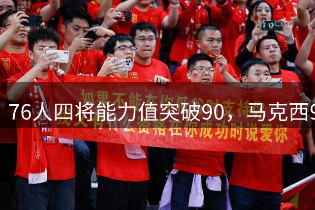 76人四将能力值突破90，马克西92分居首